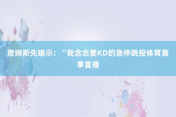 詹姆斯先暗示：“我念念要KD的急停跳投体育赛事直播