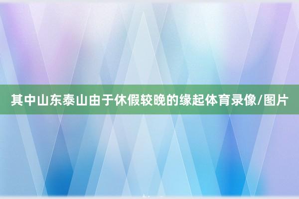 其中山东泰山由于休假较晚的缘起体育录像/图片