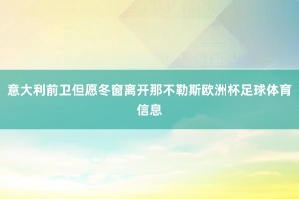 意大利前卫但愿冬窗离开那不勒斯欧洲杯足球体育信息