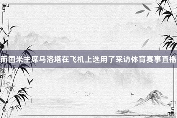 而国米主席马洛塔在飞机上选用了采访体育赛事直播