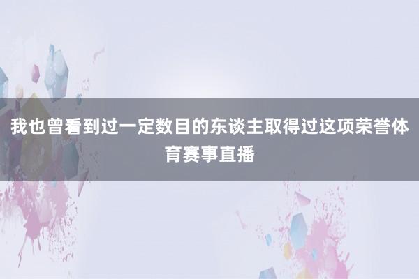 我也曾看到过一定数目的东谈主取得过这项荣誉体育赛事直播