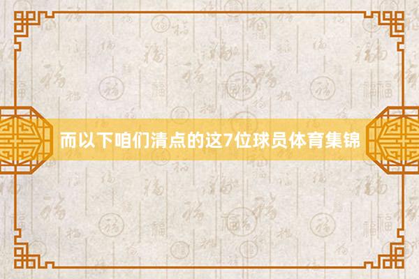 而以下咱们清点的这7位球员体育集锦