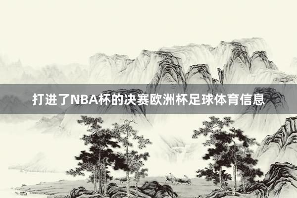 打进了NBA杯的决赛欧洲杯足球体育信息