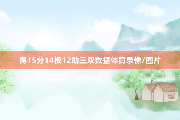 得15分14板12助三双数据体育录像/图片