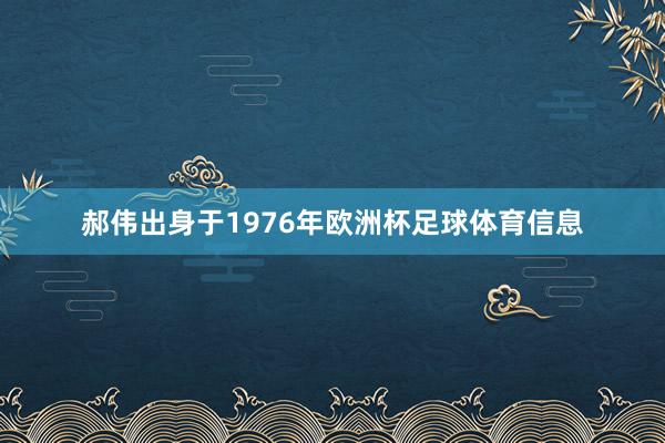 郝伟出身于1976年欧洲杯足球体育信息