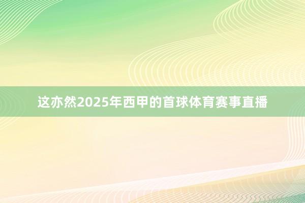 这亦然2025年西甲的首球体育赛事直播