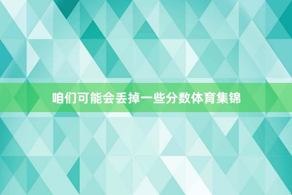 咱们可能会丢掉一些分数体育集锦