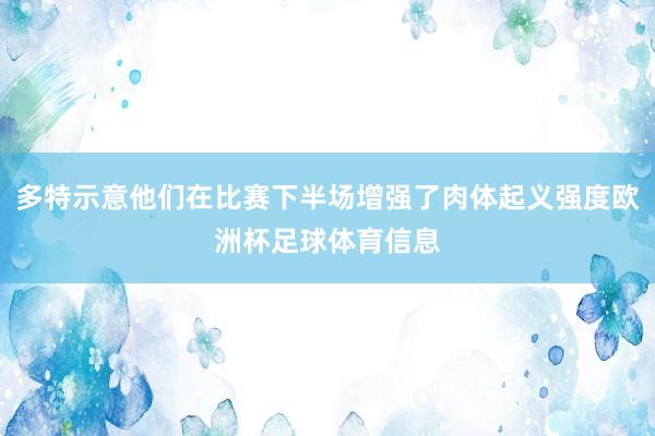 多特示意他们在比赛下半场增强了肉体起义强度欧洲杯足球体育信息