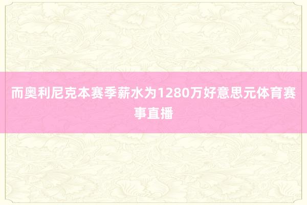 而奥利尼克本赛季薪水为1280万好意思元体育赛事直播