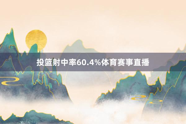 投篮射中率60.4%体育赛事直播