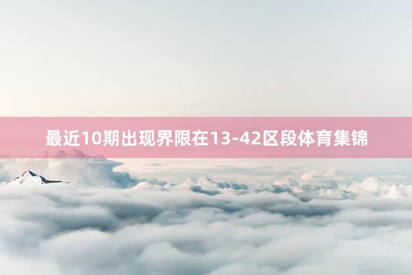 最近10期出现界限在13-42区段体育集锦