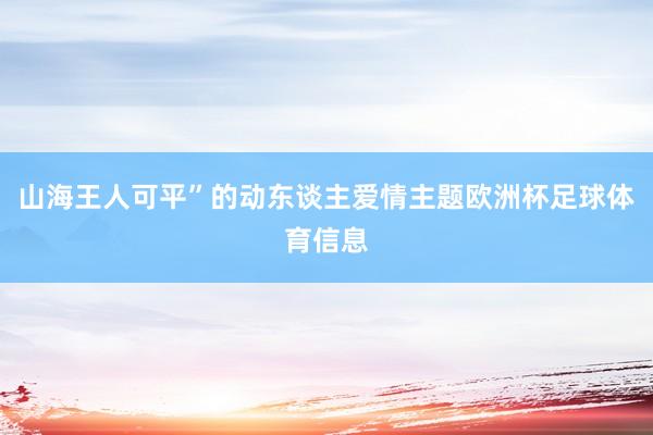 山海王人可平”的动东谈主爱情主题欧洲杯足球体育信息