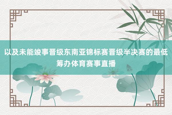 以及未能竣事晋级东南亚锦标赛晋级半决赛的最低筹办体育赛事直播