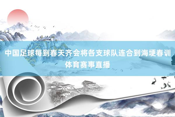 中国足球每到春天齐会将各支球队连合到海埂春训体育赛事直播