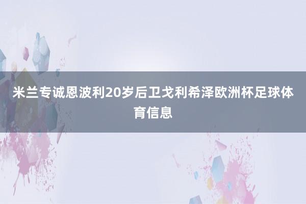 米兰专诚恩波利20岁后卫戈利希泽欧洲杯足球体育信息