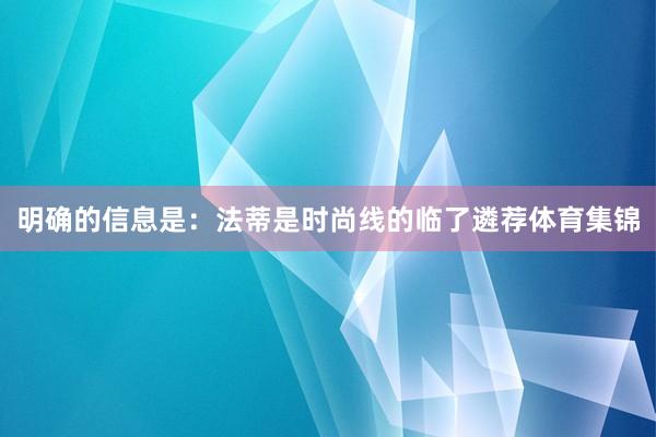 明确的信息是：法蒂是时尚线的临了遴荐体育集锦