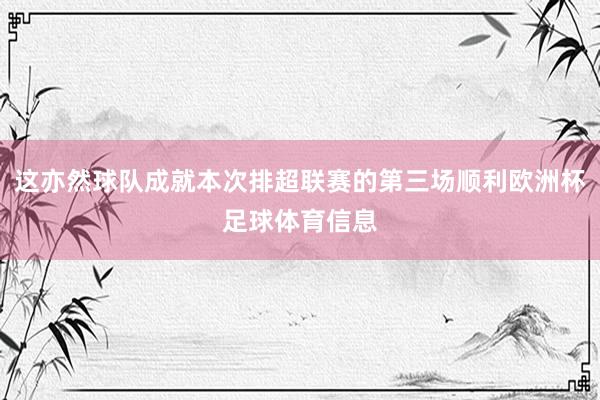 这亦然球队成就本次排超联赛的第三场顺利欧洲杯足球体育信息