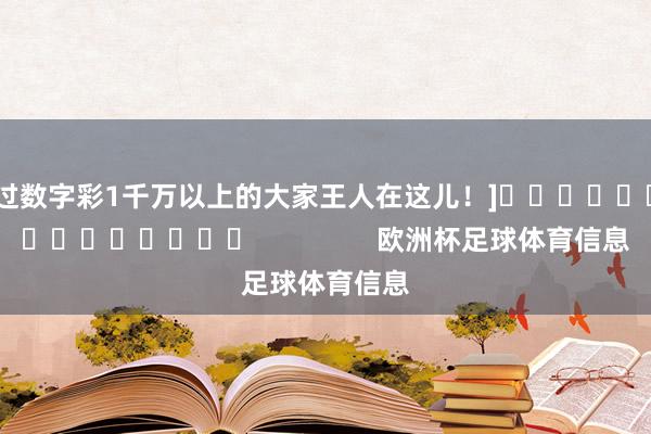 中过数字彩1千万以上的大家王人在这儿！]															                欧洲杯足球体育信息