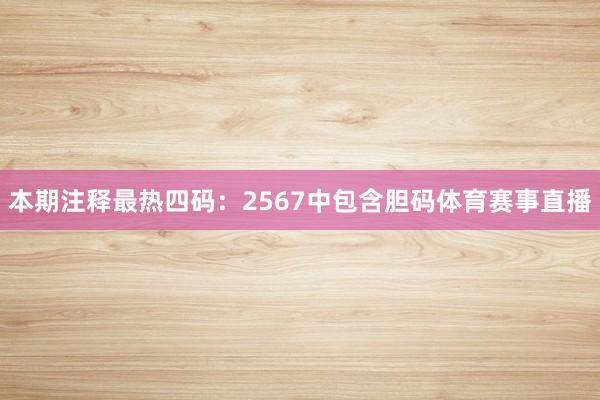 本期注释最热四码：2567中包含胆码体育赛事直播