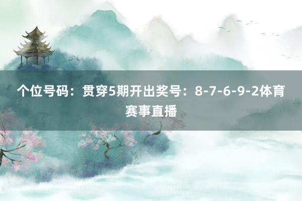 个位号码：贯穿5期开出奖号：8-7-6-9-2体育赛事直播