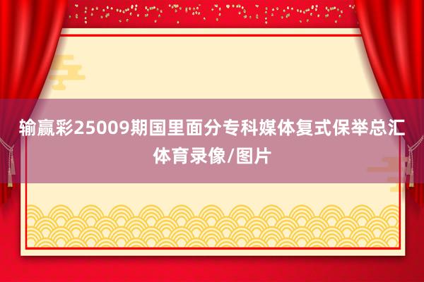 输赢彩25009期国里面分专科媒体复式保举总汇体育录像/图片