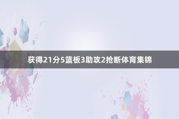 获得21分5篮板3助攻2抢断体育集锦