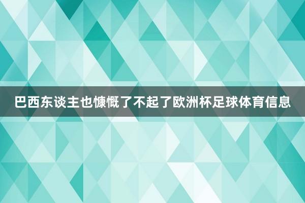 巴西东谈主也慷慨了不起了欧洲杯足球体育信息