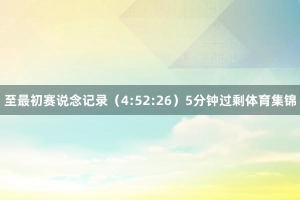 至最初赛说念记录（4:52:26）5分钟过剩体育集锦