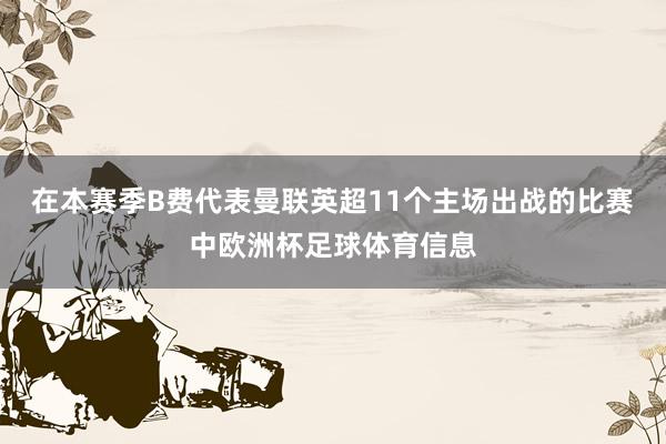 在本赛季B费代表曼联英超11个主场出战的比赛中欧洲杯足球体育信息