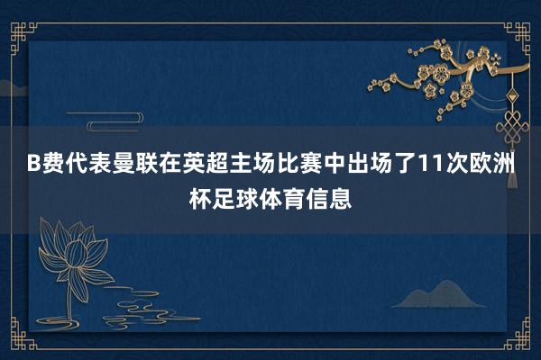 B费代表曼联在英超主场比赛中出场了11次欧洲杯足球体育信息