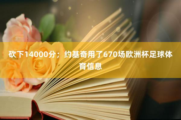 砍下14000分；约基奇用了670场欧洲杯足球体育信息