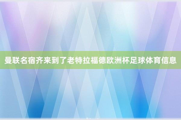 曼联名宿齐来到了老特拉福德欧洲杯足球体育信息