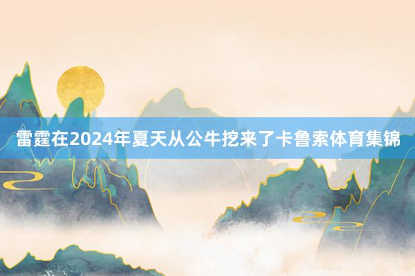 雷霆在2024年夏天从公牛挖来了卡鲁索体育集锦