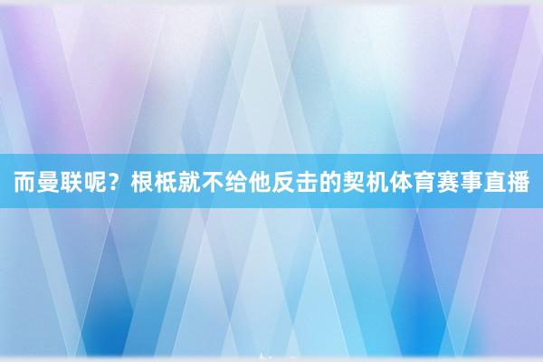 而曼联呢？根柢就不给他反击的契机体育赛事直播