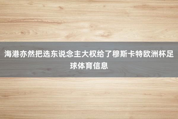 海港亦然把选东说念主大权给了穆斯卡特欧洲杯足球体育信息