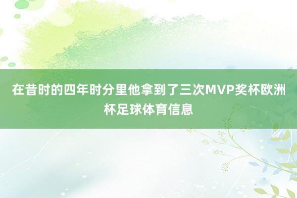 在昔时的四年时分里他拿到了三次MVP奖杯欧洲杯足球体育信息