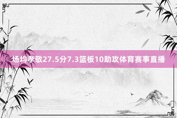 场均孝敬27.5分7.3篮板10助攻体育赛事直播