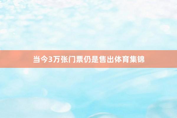 当今3万张门票仍是售出体育集锦