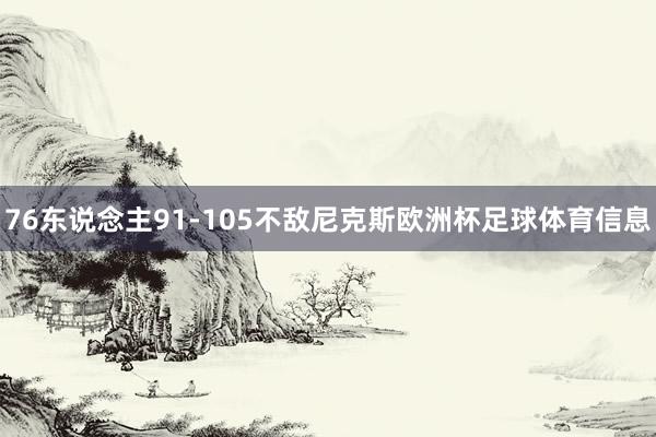 76东说念主91-105不敌尼克斯欧洲杯足球体育信息