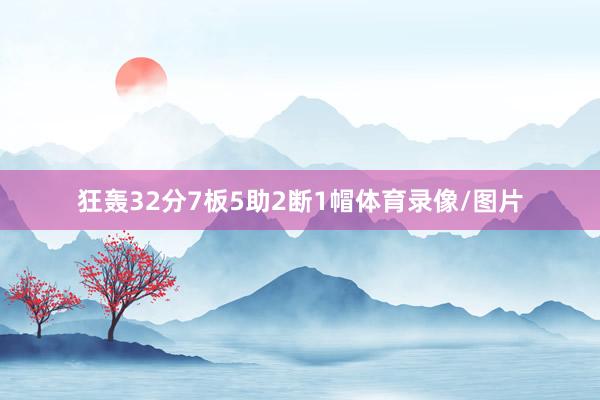 狂轰32分7板5助2断1帽体育录像/图片