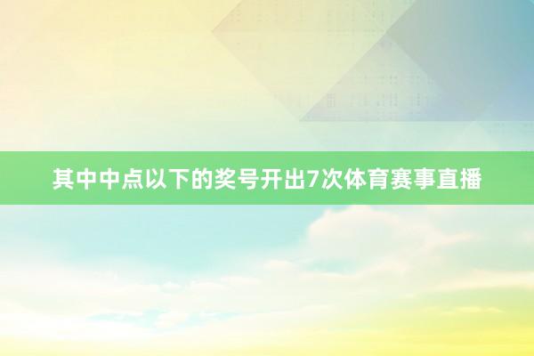 其中中点以下的奖号开出7次体育赛事直播