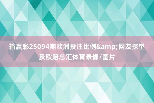 输赢彩25094期欧洲投注比例&网友探望及欧赔总汇体育录像/图片